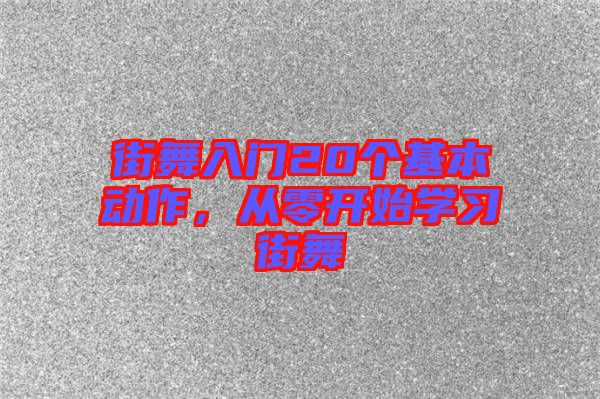 街舞入門20個基本動作，從零開始學習街舞