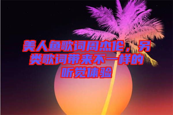 美人魚歌詞周杰倫，另類歌詞帶來不一樣的聽覺體驗