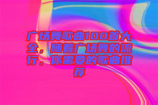 廣場舞歌曲100首大全，隨著廣場舞的流行，你需要的歌曲推薦