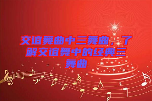 交誼舞曲中三舞曲，了解交誼舞中的經(jīng)典三舞曲