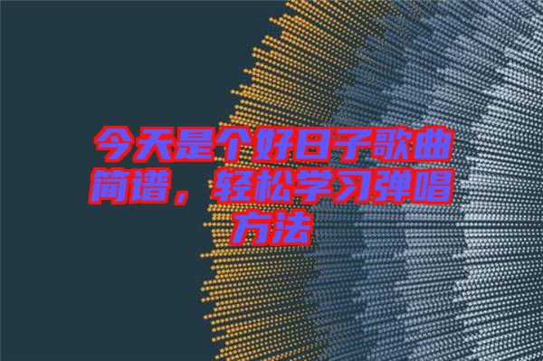 今天是個(gè)好日子歌曲簡譜，輕松學(xué)習(xí)彈唱方法
