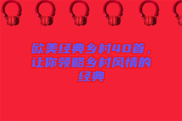 歐美經(jīng)典鄉(xiāng)村40首，讓你領(lǐng)略鄉(xiāng)村風情的經(jīng)典