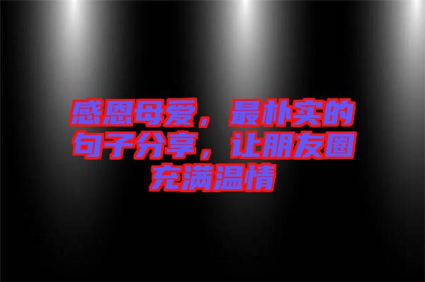 感恩母愛，最樸實的句子分享，讓朋友圈充滿溫情
