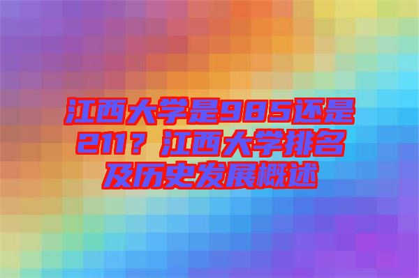 江西大學(xué)是985還是211？江西大學(xué)排名及歷史發(fā)展概述