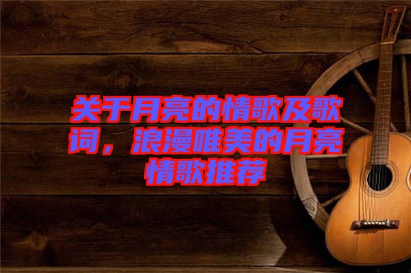 關(guān)于月亮的情歌及歌詞，浪漫唯美的月亮情歌推薦