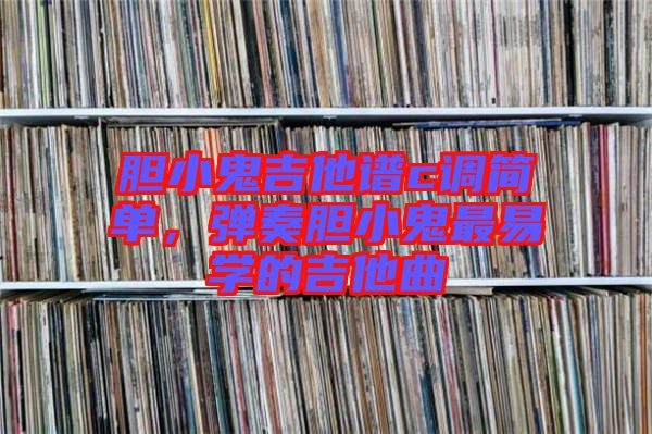 膽小鬼吉他譜c調(diào)簡(jiǎn)單，彈奏膽小鬼最易學(xué)的吉他曲