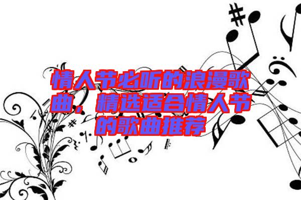 情人節(jié)必聽的浪漫歌曲，精選適合情人節(jié)的歌曲推薦