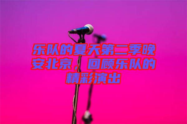 樂隊的夏天第二季晚安北京，回顧樂隊的精彩演出