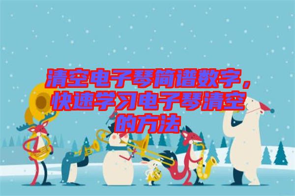 清空電子琴簡譜數(shù)字，快速學(xué)習(xí)電子琴清空的方法