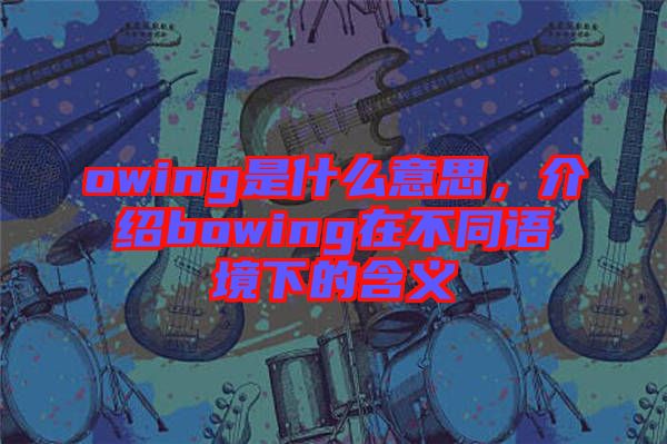 owing是什么意思，介紹bowing在不同語境下的含義
