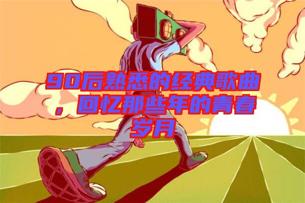 90后熟悉的經典歌曲，回憶那些年的青春歲月