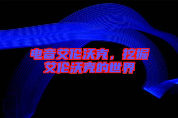 電音艾倫沃克，挖掘艾倫沃克的世界