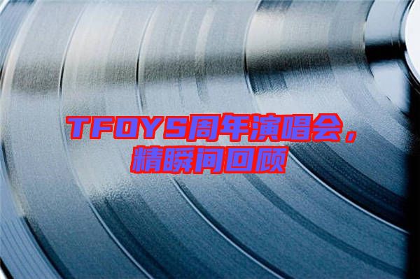 TFOYS周年演唱會(huì)，精瞬間回顧