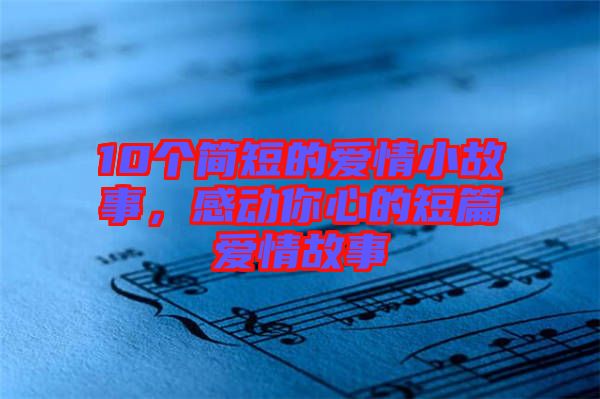 10個(gè)簡(jiǎn)短的愛(ài)情小故事，感動(dòng)你心的短篇愛(ài)情故事