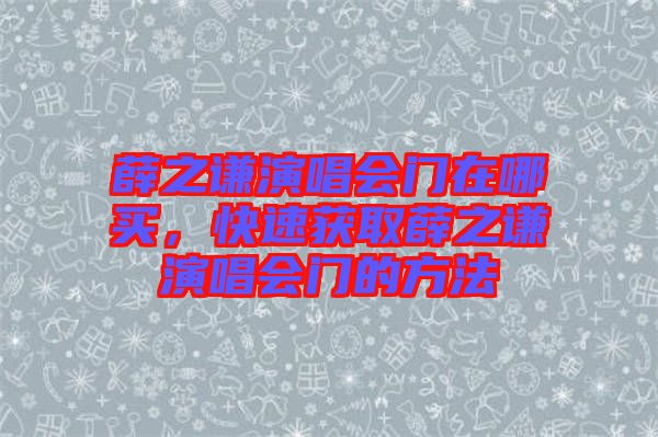 薛之謙演唱會(huì)門在哪買，快速獲取薛之謙演唱會(huì)門的方法