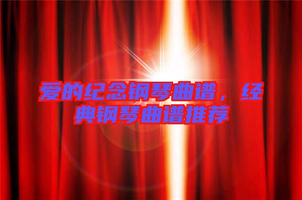 愛的紀念鋼琴曲譜，經(jīng)典鋼琴曲譜推薦
