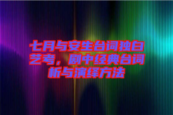 七月與安生臺(tái)詞獨(dú)白藝考，劇中經(jīng)典臺(tái)詞析與演繹方法