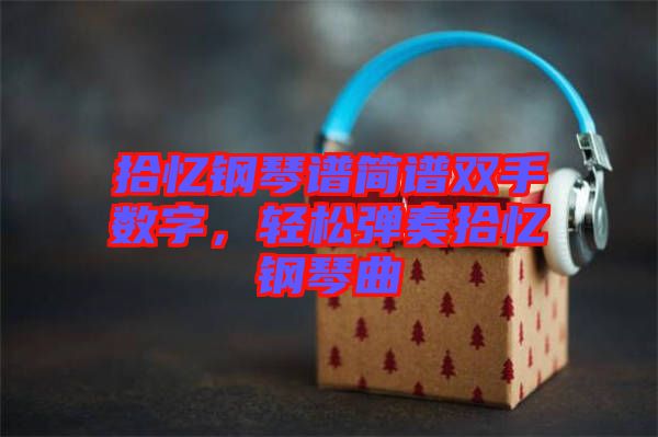 拾憶鋼琴譜簡譜雙手數(shù)字，輕松彈奏拾憶鋼琴曲