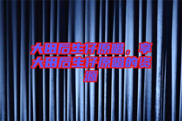 大田后生仔原唱，享大田后生仔原唱的資源
