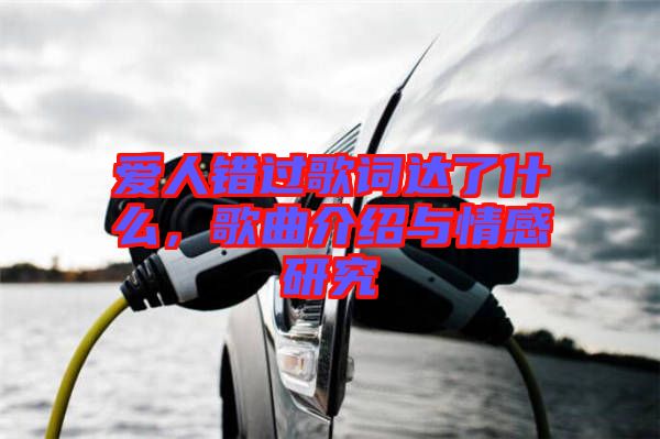 愛人錯(cuò)過歌詞達(dá)了什么，歌曲介紹與情感研究