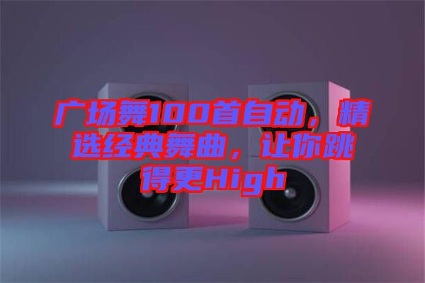 廣場舞100首自動，精選經(jīng)典舞曲，讓你跳得更High