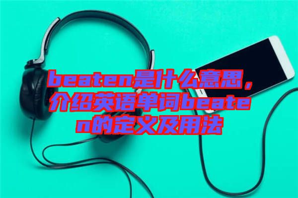 beaten是什么意思，介紹英語單詞beaten的定義及用法