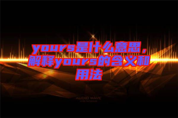 yours是什么意思，解釋yours的含義和用法