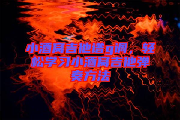 小酒窩吉他譜g調(diào)，輕松學(xué)習(xí)小酒窩吉他彈奏方法