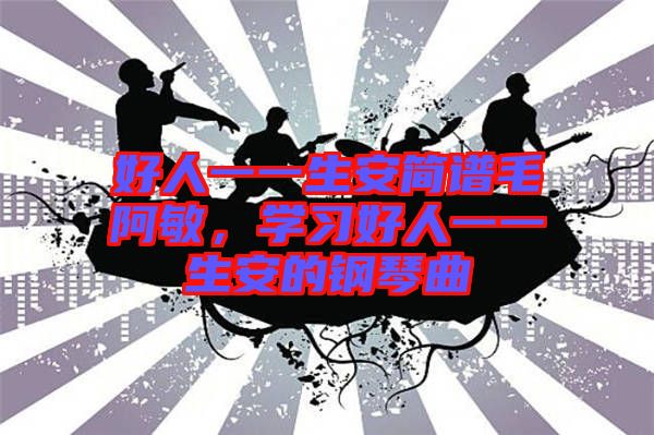 好人一一生安簡譜毛阿敏，學(xué)習(xí)好人一一生安的鋼琴曲