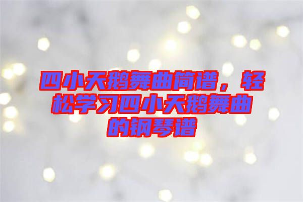 四小天鵝舞曲簡譜，輕松學習四小天鵝舞曲的鋼琴譜
