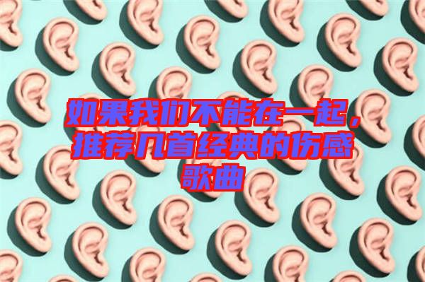 如果我們不能在一起，推薦幾首經(jīng)典的傷感歌曲