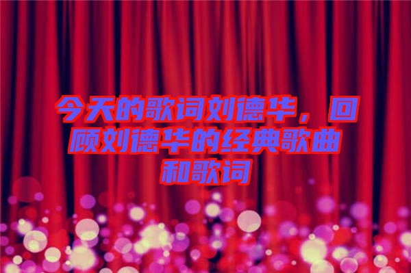 今天的歌詞劉德華，回顧劉德華的經(jīng)典歌曲和歌詞