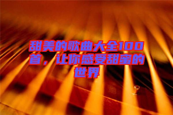 甜美的歌曲大全100首，讓你感受甜蜜的世界