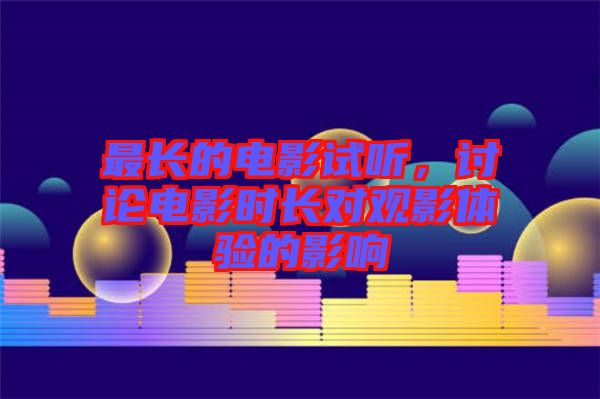 最長的電影試聽，討論電影時(shí)長對(duì)觀影體驗(yàn)的影響