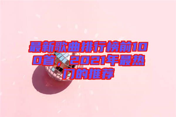 最新歌曲排行榜前100首，2021年最熱門(mén)的推薦