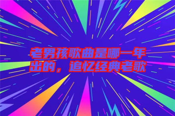 老男孩歌曲是哪一年出的，追憶經(jīng)典老歌