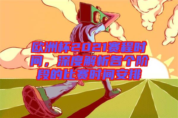 歐洲杯2021賽程時(shí)間，深度解析各個(gè)階段的比賽時(shí)間安排