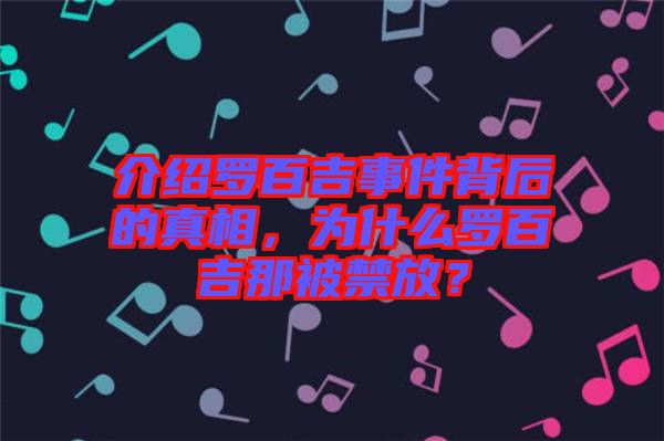 介紹羅百吉事件背后的真相，為什么羅百吉那被禁放？