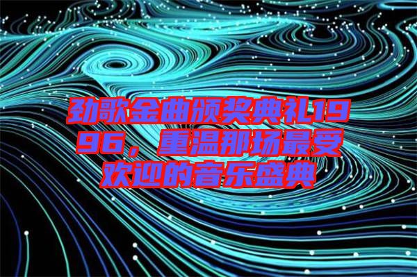 勁歌金曲頒獎(jiǎng)典禮1996，重溫那場(chǎng)最受歡迎的音樂盛典