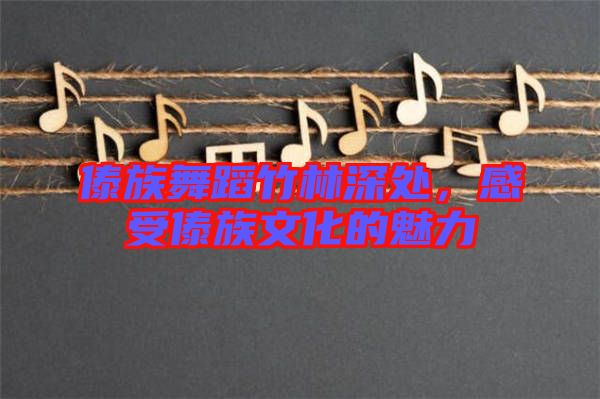 傣族舞蹈竹林深處，感受傣族文化的魅力