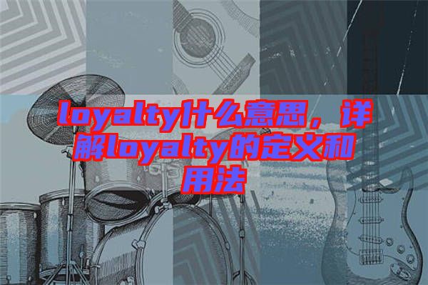 loyalty什么意思，詳解loyalty的定義和用法