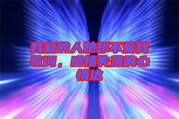 我愛(ài)的人她卻不愛(ài)我歌詞，感情失落的心情達(dá)