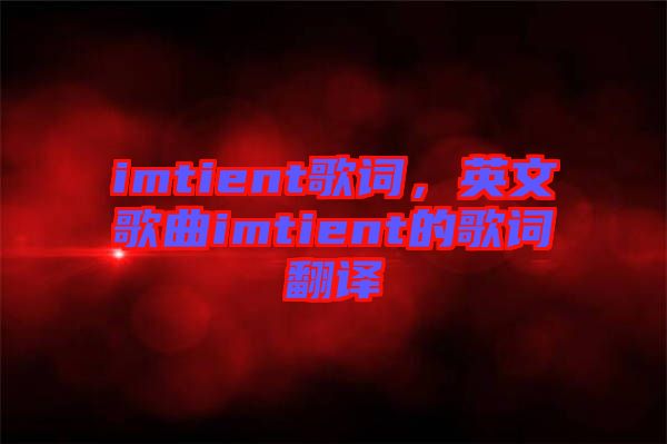 imtient歌詞，英文歌曲imtient的歌詞翻譯