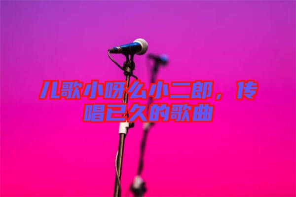 兒歌小呀么小二郎，傳唱已久的歌曲