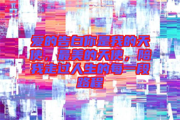 愛的告白你是我的天使，最美的天使，陪我走過人生的每一段路程