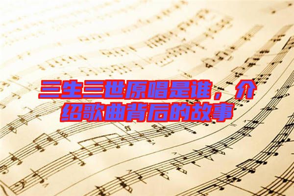 三生三世原唱是誰，介紹歌曲背后的故事