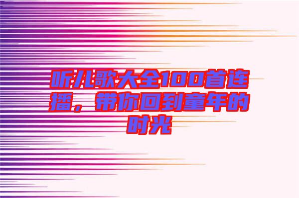 聽兒歌大全100首連播，帶你回到童年的時(shí)光