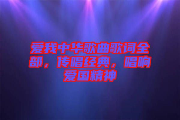 愛(ài)我中華歌曲歌詞全部，傳唱經(jīng)典，唱響愛(ài)國(guó)精神