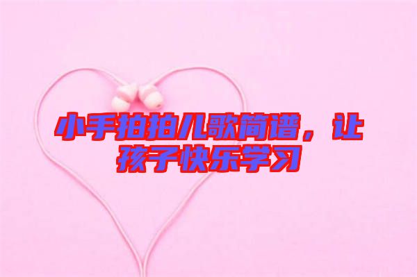 小手拍拍兒歌簡(jiǎn)譜，讓孩子快樂(lè)學(xué)習(xí)