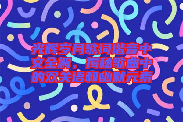 光輝歲月歌詞諧音中文全解，揭秘歌曲中的雙關(guān)語(yǔ)和幽默元素
